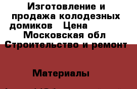 Изготовление и продажа колодезных домиков › Цена ­ 4 000 - Московская обл. Строительство и ремонт » Материалы   